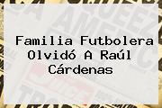 Familia Futbolera Olvidó A <b>Raúl Cárdenas</b>