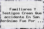 Familiares Y Testigos Creen Que <b>accidente En San Jerónimo</b> Fue Por <b>...</b>