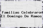 Familias Celebraron El <b>Domingo De Ramos</b>