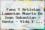 Fans Y Artistas Lamentan Muerte De <b>Joan Sebastian</b> - Gente - Vida Y <b>...</b>