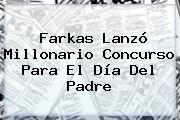 Ver farkas lanzo millonario concurso para el dia del padre Farkas Lanzó Millonario Concurso Para El <b>Día Del Padre</b>