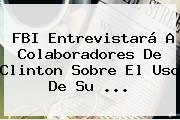 FBI Entrevistará A Colaboradores De Clinton Sobre El Uso De Su <b>...</b>