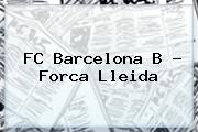 Ver fc barcelona b forca lleida <b>FC Barcelona</b> B - Forca Lleida