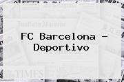 <b>FC Barcelona</b> - Deportivo