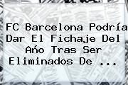 <b>FC Barcelona</b> Podría Dar El Fichaje Del Año Tras Ser Eliminados De ...