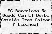 Ver fc barcelona se quedo con el derbi catalan tras golear a espanyol <b>FC Barcelona</b> Se Quedó Con El Derbi Catalán Tras Golear A Espanyol