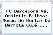 <b>FC Barcelona</b> Vs. Athletic Bilbao: Memes Se Burlan De Derrota Culé ...