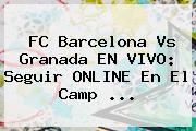 FC <b>Barcelona Vs Granada</b> EN VIVO: Seguir ONLINE En El Camp ...