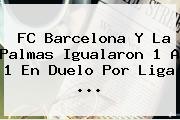 <b>FC Barcelona</b> Y La Palmas Igualaron 1 A 1 En Duelo Por Liga ...
