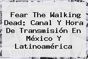 <b>Fear The Walking Dead</b>: Canal Y Hora De Transmisión En México Y Latinoamérica
