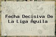 Fecha Decisiva De La <b>Liga Águila</b>