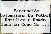 Federación <b>Colombiana</b> De <b>fútbol</b> Ratifica A Ramón Jesurun Como Su <b>...</b>