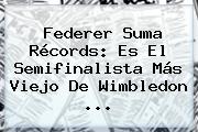 Federer Suma Récords: Es El Semifinalista Más Viejo De <b>Wimbledon</b> ...