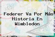 Federer Va Por Más Historia En <b>Wimbledon</b>