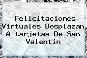 Felicitaciones Virtuales Desplazan A <b>tarjetas De San Valentín</b>