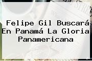 <b>Felipe Gil</b> Buscará En Panamá La Gloria Panamericana