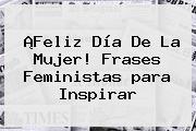 ¡Feliz Día De La <b>Mujer</b>! <b>Frases</b> Feministas <b>para</b> Inspirar