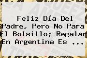 <b>Feliz Día</b> Del <b>Padre</b>, Pero No Para El Bolsillo: Regalar En Argentina Es <b>...</b>