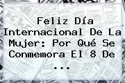 Ver feliz dia internacional de la mujer por que se conmemora el 8 de <b>Feliz Día</b> Internacional De La <b>Mujer</b>: Por Qué Se Conmemora El 8 De <b>...</b>