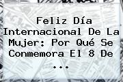 <b>Feliz Día</b> Internacional De La <b>Mujer</b>: Por Qué Se Conmemora El 8 De <b>...</b>