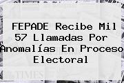 <b>FEPADE</b> Recibe Mil 57 Llamadas Por Anomalías En Proceso Electoral