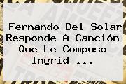 Fernando Del Solar Responde A Canción Que Le Compuso <b>Ingrid</b> <b>...</b>