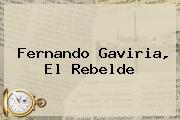 <b>Fernando Gaviria</b>, El Rebelde