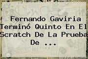<b>Fernando Gaviria</b> Terminó Quinto En El Scratch De La Prueba De ...