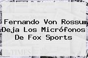 Fernando Von Rossum Deja Los Micrófonos De <b>Fox Sports</b>