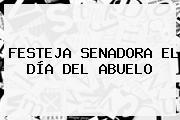 Ver festeja senadora el dia del abuelo FESTEJA SENADORA EL <b>DÍA DEL ABUELO</b>