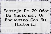 Festejo De 70 Años De <b>Nacional</b>, Un Encuentro Con Su Historia