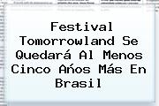 Festival <b>Tomorrowland</b> Se Quedará Al Menos Cinco Años Más En Brasil