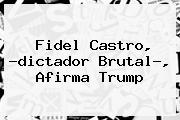 <b>Fidel Castro</b>, ?dictador Brutal?, Afirma Trump