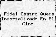 <b>Fidel Castro</b> Queda Inmortalizado En El Cine