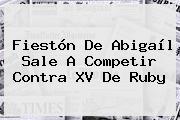 Fiestón De Abigaíl Sale A Competir Contra <b>XV De Ruby</b>
