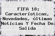 <b>FIFA 18</b>: Características, Novedades, últimas Noticias Y Fecha De Salida
