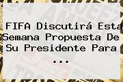 <b>FIFA</b> Discutirá Esta Semana Propuesta De Su Presidente Para ...