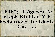 FIFA: Imágenes De Joseph Blatter Y El Bochornoso Incidente Con <b>...</b>