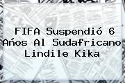 <b>FIFA</b> Suspendió 6 Años Al Sudafricano Lindile Kika
