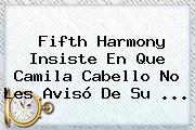 <b>Fifth Harmony</b> Insiste En Que Camila Cabello No Les Avisó De Su ...