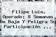 <b>Filipe Luis</b>, Operado: 8 Semanas De Baja Y Peligra Su Participación ...