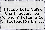 <b>Filipe Luis</b> Sufre Una Fractura De Peroné Y Peligra Su Participación En ...