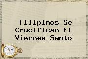 Filipinos Se Crucifican El <b>Viernes Santo</b>