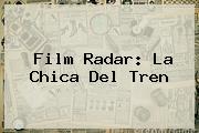 Film Radar: <b>La Chica Del Tren</b>