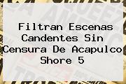 Filtran Escenas Candentes Sin Censura De <b>Acapulco Shore 5</b>