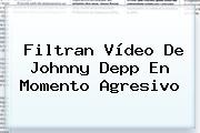 Filtran Vídeo De <b>Johnny Depp</b> En Momento Agresivo