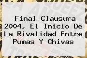 Final Clausura 2004, El Inicio De La Rivalidad Entre <b>Pumas</b> Y <b>Chivas</b>