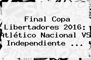 <b>Final Copa Libertadores 2016</b>: Atlético Nacional VS Independiente ...