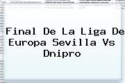 Final De La Liga De Europa <b>Sevilla Vs Dnipro</b>