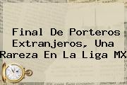 <b>Final</b> De Porteros Extranjeros, Una Rareza En La <b>Liga MX</b>